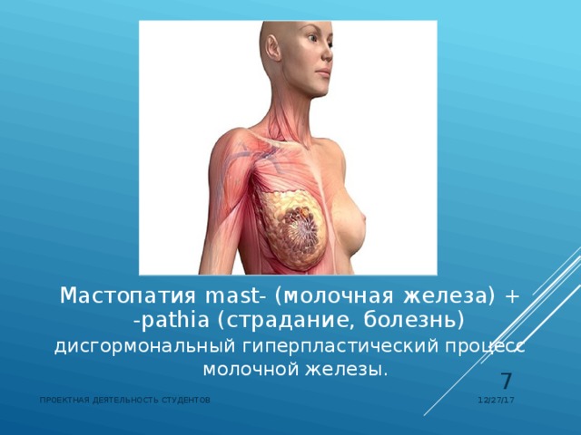 Мастопатия mast- (молочная железа) + -pathia (страдание, болезнь) дисгормональный гиперпластический процесс молочной железы.   12/27/17 ПРОЕКТНАЯ ДЕЯТЕЛЬНОСТЬ СТУДЕНТОВ 