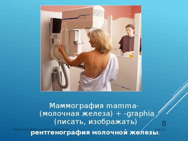 Маммография  mamma- (молочная железа) + -graphia (писать, изображать)   рентгенография   молочной   железы .  12/27/17 ПРОЕКТНАЯ ДЕЯТЕЛЬНОСТЬ СТУДЕНТОВ 