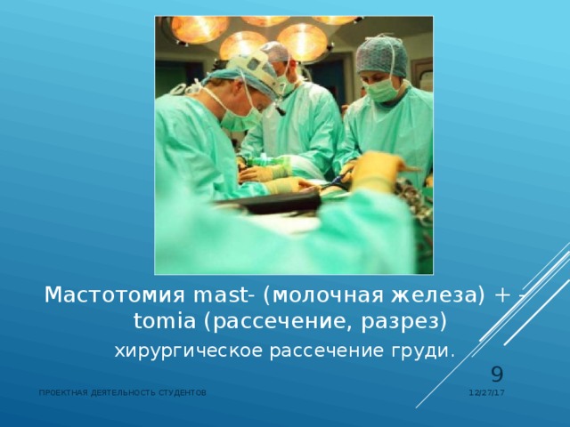 Мастотомия  mast- (молочная железа) + - tomia (рассечение, разрез) хирургическое рассечение груди.  12/27/17 ПРОЕКТНАЯ ДЕЯТЕЛЬНОСТЬ СТУДЕНТОВ 