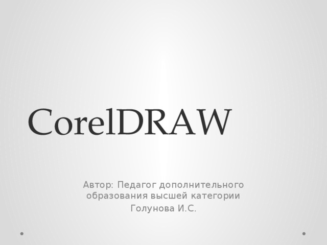 CorelDRAW Автор: Педагог дополнительного образования высшей категории Голунова И.С. 