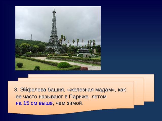  3 . Эйфелева башня, «железная мадам», как ее часто называют в Париже, летом на 15 см выше , чем зимой. 