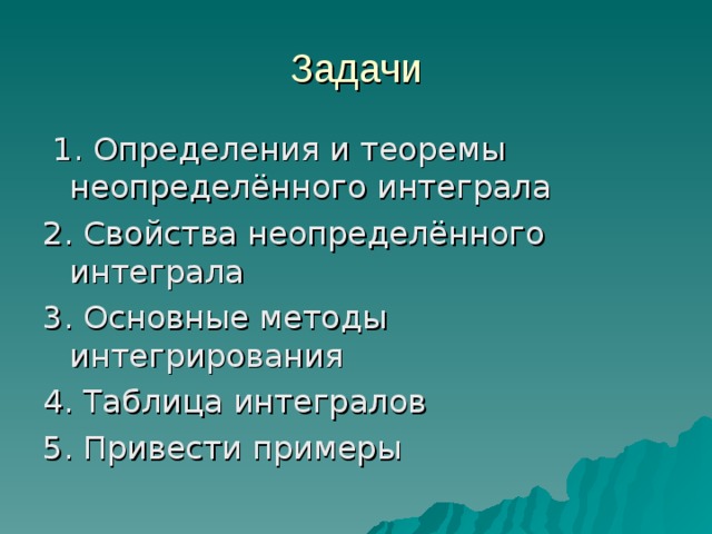 Задачи  1. Определения и теоремы неопределённого интеграла 2. Свойства неопределённого интеграла 3. Основные методы интегрирования 4. Таблица интегралов 5. Привести примеры 