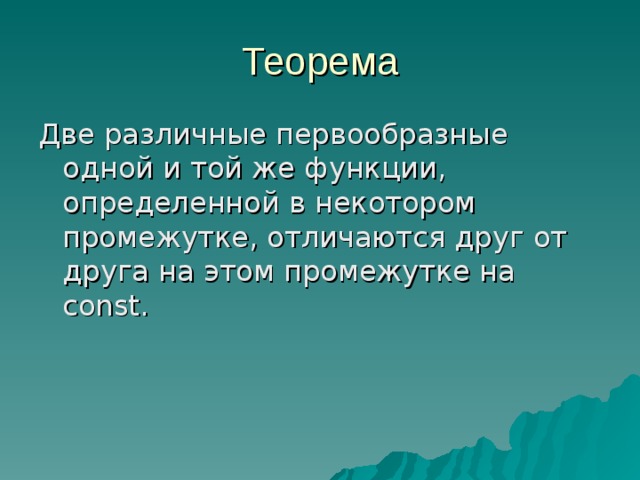 Теорема Две различные первообразные одной и той же функции, определенной в некотором промежутке, отличаются друг от друга на этом промежутке на const . 