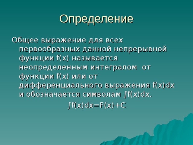 Определение Общее выражение для всех первообразных данной непрерывной функции f(x) называется неопределенным интегралом от функции f(x) или от дифференциального выражения f(x)dx и обозначается символам  ∫ f(x)dx . ∫ f(x)dx=F(x)+C 
