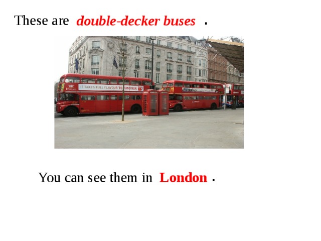 . These are double-decker buses . You can see them in London 