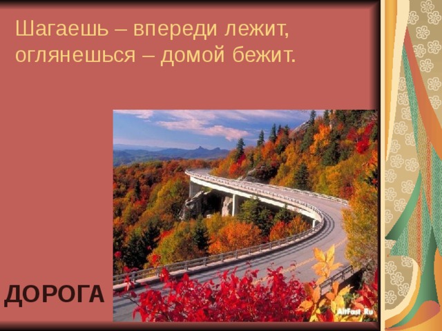 Шагаешь – впереди лежит,  оглянешься – домой бежит. ДОРОГА 