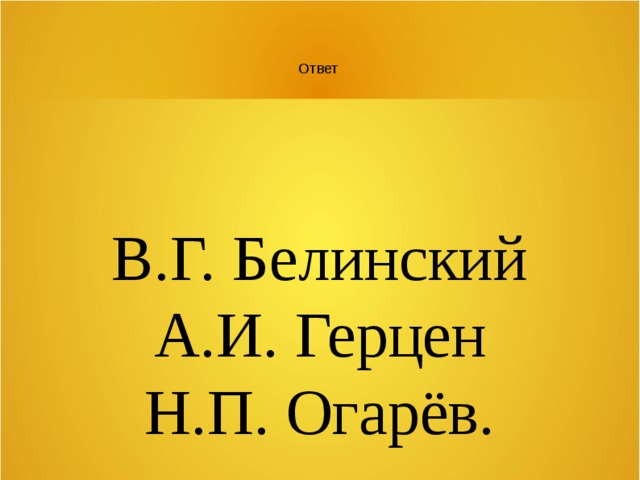 Ответ В.Г. Белинский А.И. Герцен Н.П. Огарёв. 