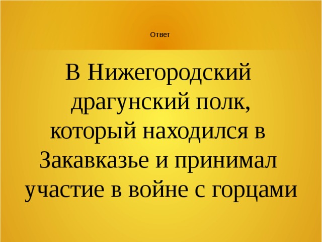 Ответ В Нижегородский драгунский полк, который находился в Закавказье и принимал участие в войне с горцами 