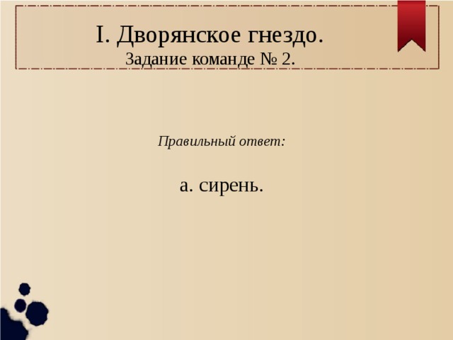 I. Дворянское гнездо.  Задание команде № 2.  Правильный ответ: а. сирень. 