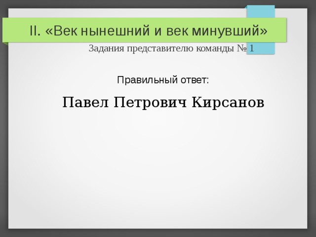 II. «Век нынешний и век минувший»   Задания представителю команды № 1 Правильный ответ: Павел Петрович Кирсанов 