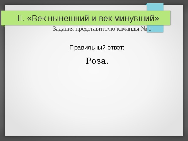 II. «Век нынешний и век минувший»   Задания представителю команды № 1 Правильный ответ: Роза. 