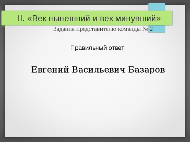 II. «Век нынешний и век минувший»   Задания представителю команды № 2 Правильный ответ: Евгений Васильевич Базаров 