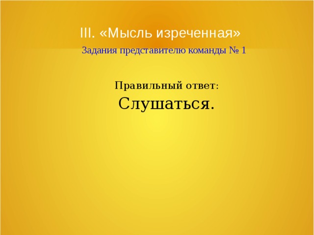 III. «Мысль изреченная»   Задания представителю команды № 1 Правильный ответ: Слушаться. 