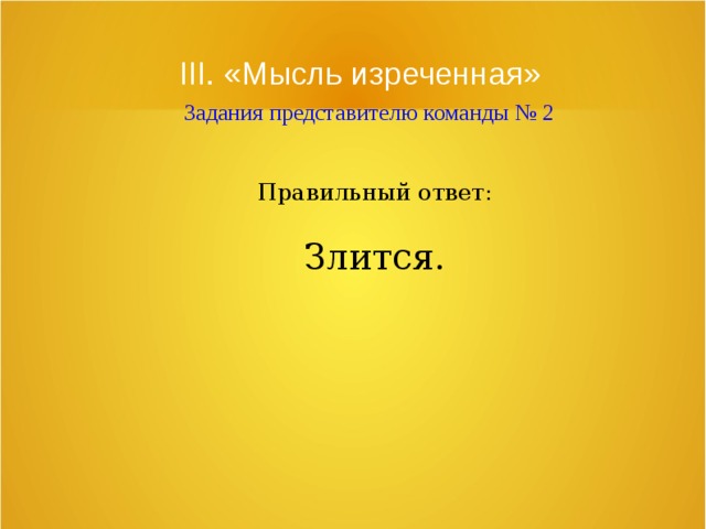 III. «Мысль изреченная»   Задания представителю команды № 2 Правильный ответ: Злится. 