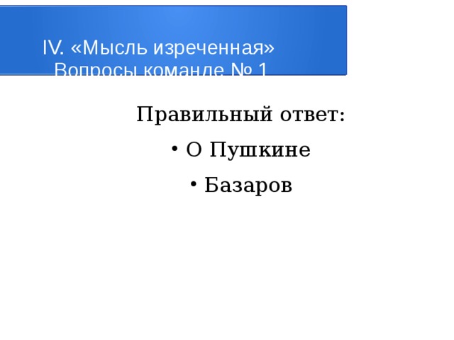 IV. «Мысль изреченная»   Вопросы команде № 1 Правильный ответ: О Пушкине Базаров 