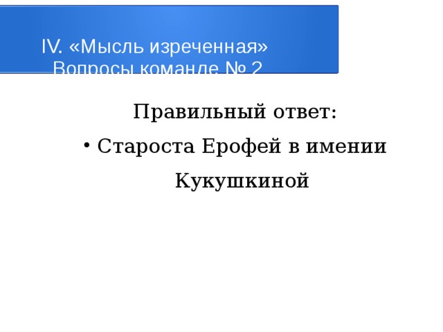 IV. «Мысль изреченная»   Вопросы команде № 2 Правильный ответ: Староста Ерофей в имении Кукушкиной 