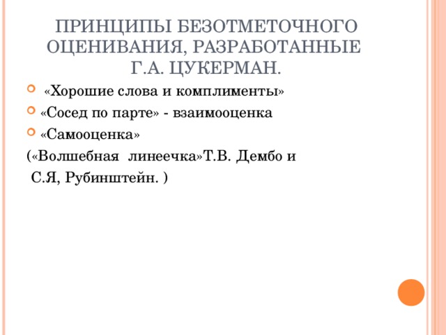 ПРИНЦИПЫ БЕЗОТМЕТОЧНОГО ОЦЕНИВАНИЯ, РАЗРАБОТАННЫЕ  Г.А. ЦУКЕРМАН.    «Хорошие слова и комплименты» «Сосед по парте» - взаимооценка «Самооценка» («Волшебная линеечка»Т.В. Дембо и  С.Я, Рубинштейн. ) 