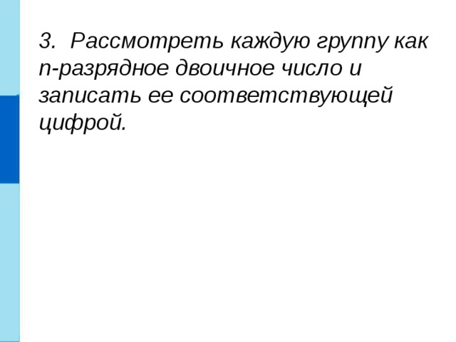 3. Рассмотреть каждую группу как n-разрядное двоичное число и записать ее соответствующей цифрой. 