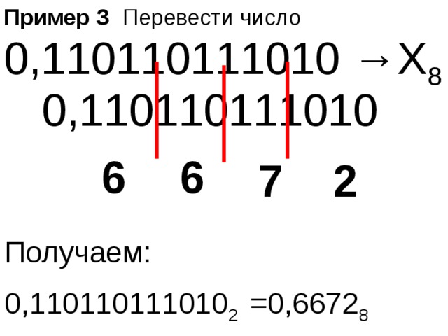 Пример З Перевести число 0,110110111010 →Х 8 0,110110111010 6 6 7 2 Получаем: 0,110110111010 2  =0,6672 8 