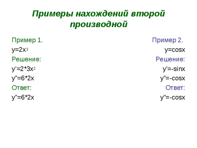 Примеры нахождений второй производной Пример 1. Пример 2. y=2x 3 y=cosx Решение: Решение: y’=2*3x 2 y”=6*2x  y’=-sinx  y”=-cosx Ответ: Ответ: y”=6*2x  y”=-cosx 