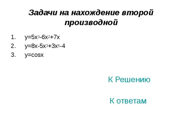 Задачи на нахождение второй производной  y=5x 3 -6x 2 +7x  y=8x-5x 3 +3x 5 -4  y=cosx К Решению К ответам 