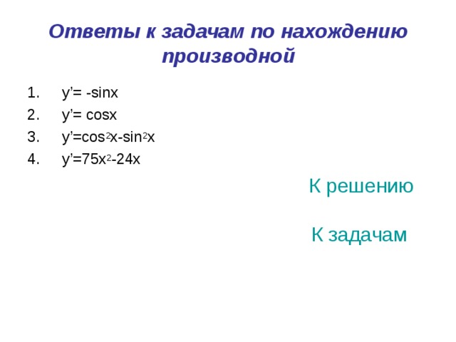 Ответы к задачам по нахождению производной  y’= -sinx  y’= cosx  y’=cos 2 x-sin 2 x  y’=75x 2 -24x  К решению    К задачам 