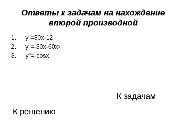 Ответы к задачам на нахождение второй производной  y”=30x-12  y”=-30x-60x 3  y”=-cosx  К задачам К решению 