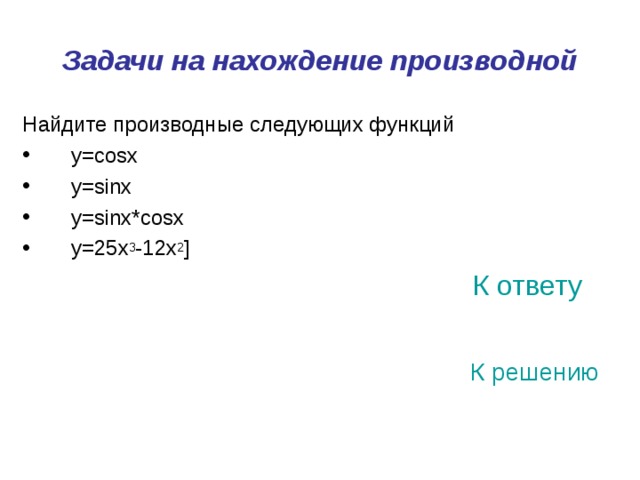 Задачи на нахождение производной Найдите производные следующих функций  y=cosx  y=sinx  y=sinx*cosx  y=25x 3 -12x 2 ]   К ответу К решению 