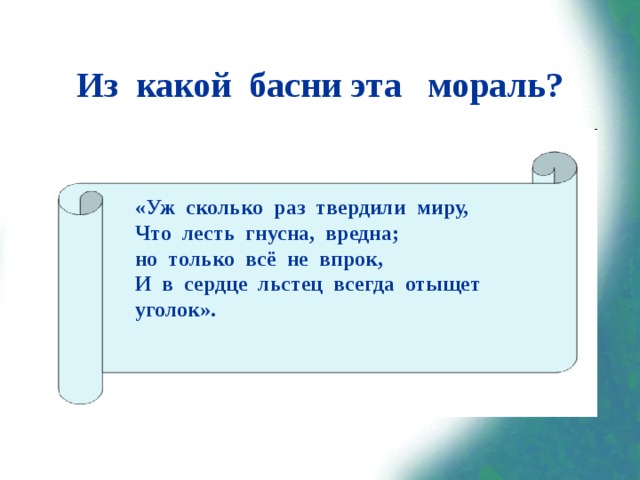 Из какой басни эта мораль? «Уж сколько раз твердили миру, Что лесть гнусна, вредна; но только всё не впрок, И в сердце льстец всегда отыщет уголок». 