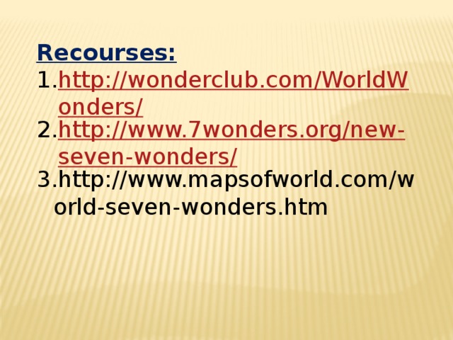 Recourses: http://wonderclub.com/WorldWonders/ http://www.7wonders.org/new-seven-wonders/ http://www.mapsofworld.com/world-seven-wonders.htm 