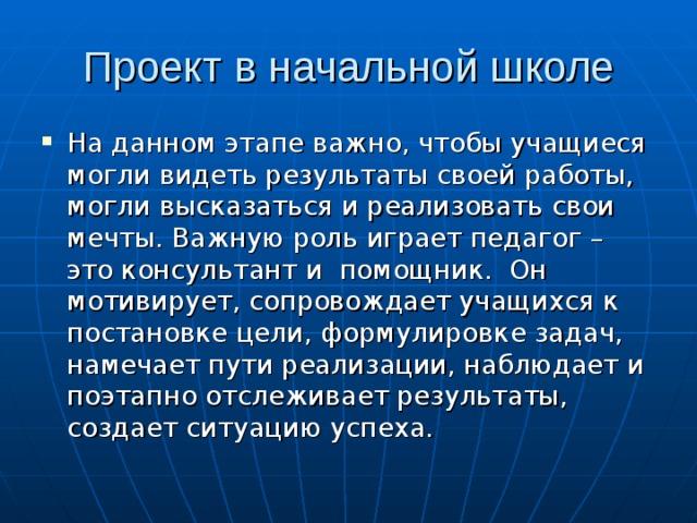 На данном этапе важно, чтобы учащиеся могли видеть результаты своей работы, могли высказаться и реализовать свои мечты. Важную роль играет педагог – это консультант и помощник. Он мотивирует, сопровождает учащихся к постановке цели, формулировке задач, намечает пути реализации, наблюдает и поэтапно отслеживает результаты, создает ситуацию успеха. 