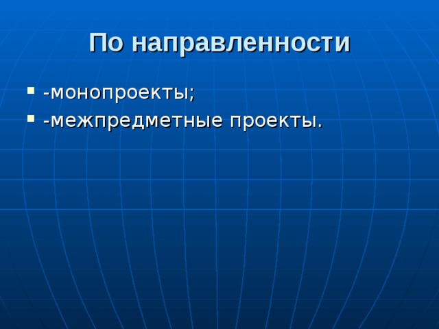 По направленности -монопроекты; -межпредметные проекты.  