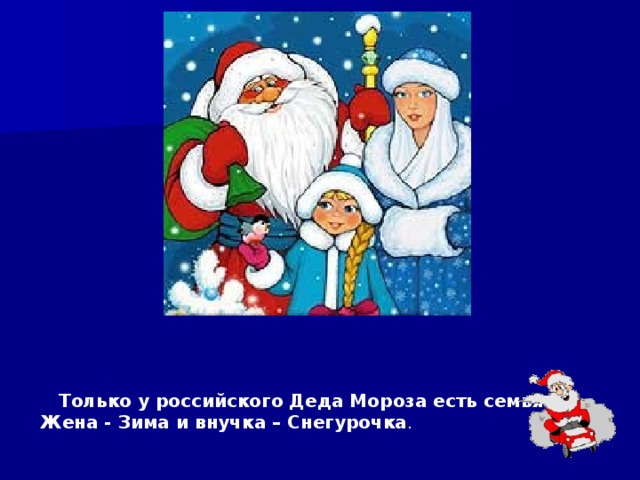  Только у российского Деда Мороза есть семья.  Жена - Зима и внучка – Снегурочка . 