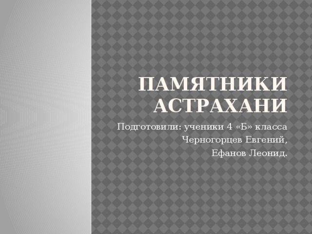 Памятники Астрахани Подготовили: ученики 4 «Б» класса Черногорцев Евгений, Ефанов Леонид.  