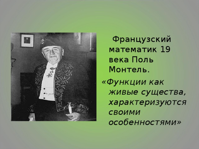  Французский математик 19 века Поль Монтель. «Функции как живые существа, характеризуются своими особенностями»  