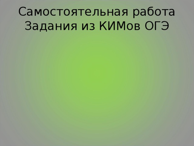 Самостоятельная работа  Задания из КИМов ОГЭ 