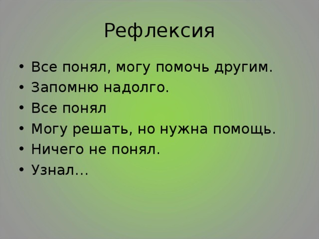 Рефлексия Все понял, могу помочь другим. Запомню надолго. Все понял Могу решать, но нужна помощь. Ничего не понял. Узнал…   