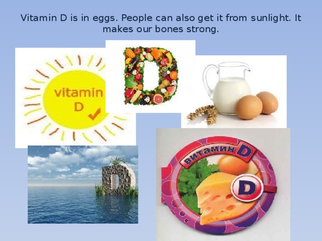Vitamin D is in eggs. People can also get it from sunlight. It makes our bones strong.   