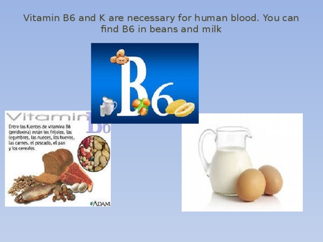 Vitamin B6 and K are necessary for human blood. You can find B6 in beans and milk   