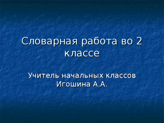Словарная работа во 2 классе Учитель начальных классов Игошина А.А. 