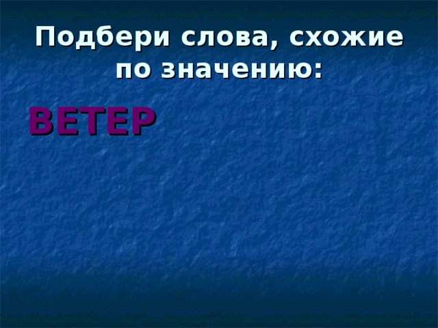 Подбери слова, схожие по значению: ВЕТЕР УРАГАН ВИХРЬ 