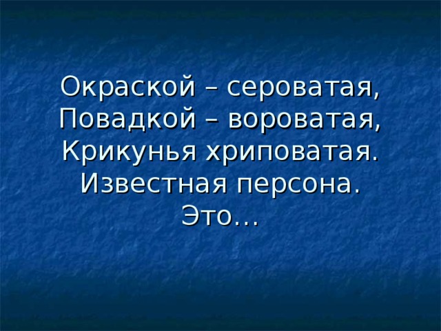 Окраской – сероватая,  Повадкой – вороватая,  Крикунья хриповатая.  Известная персона.  Это… 