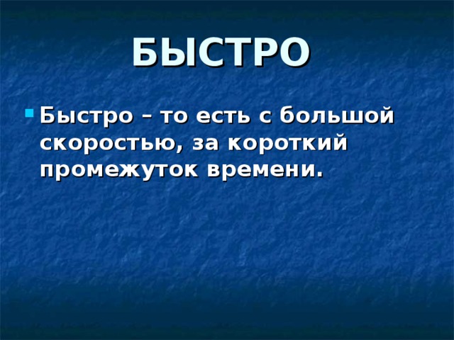 БЫСТРО Быстро – то есть с большой скоростью, за короткий промежуток времени. 