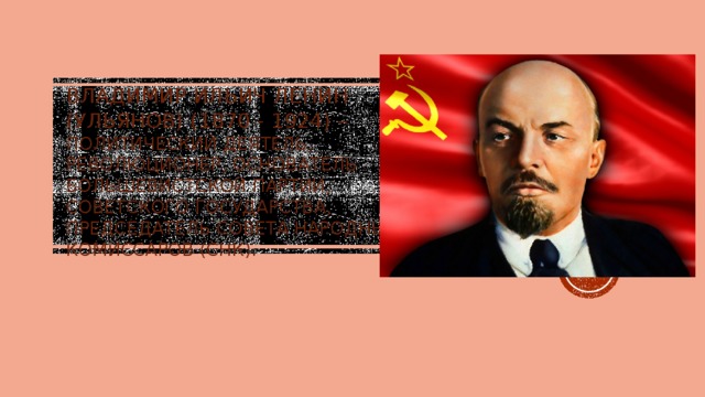 Владимир ильич Ленин (Ульянов) (1870 - 1924) – политический деятель, революционер, основатель большевистской партии, Советского государства, председатель Совета Народных комиссаров (Снк). 