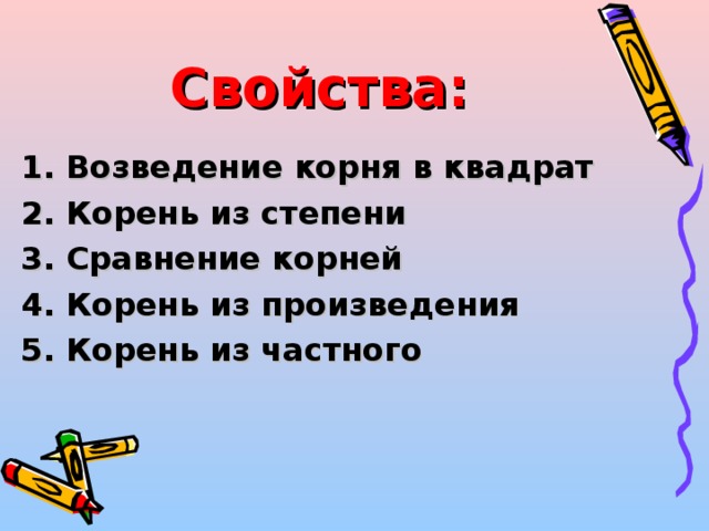 Свойства: 1. Возведение корня в квадрат 2. Корень из степени 3. Сравнение корней 4. Корень из произведения 5. Корень из частного 