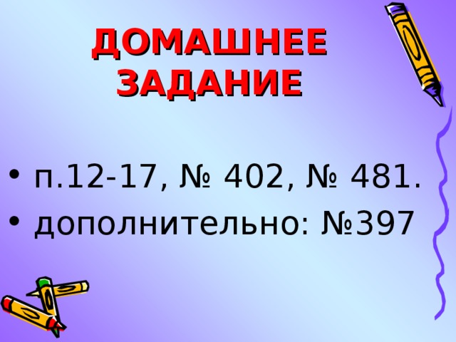 ДОМАШНЕЕ ЗАДАНИЕ  п.12-17, № 402, № 481.  дополнительно: №397   