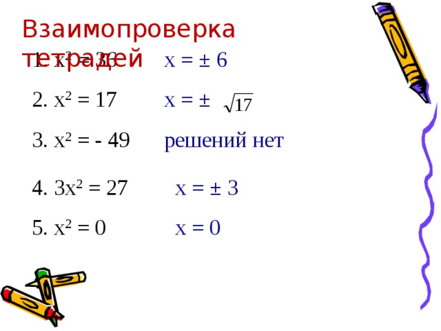 Взаимопроверка тетрадей 1. х 2 = 36   х = ± 6 2. х 2 = 17   х = ± 3. х 2 = - 49  решений нет 4. 3х 2 = 27   х = ± 3 5. х 2 = 0   х = 0 