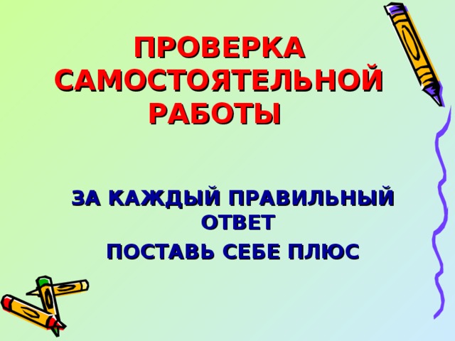 ПРОВЕРКА САМОСТОЯТЕЛЬНОЙ РАБОТЫ   ЗА КАЖДЫЙ ПРАВИЛЬНЫЙ ОТВЕТ ПОСТАВЬ СЕБЕ ПЛЮС 