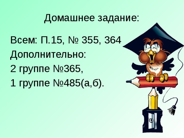 Домашнее задание: Всем: П.15, № 355, 364 Дополнительно: 2 группе №365, 1 группе №485(а,б).  