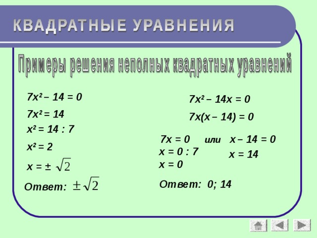 7х 2 – 14 = 0 7х 2 – 14х = 0 7х 2 = 14 7х(х  – 14) = 0 х 2 = 14 : 7  7х = 0 или х  – 14 = 0 х 2 = 2 х = 0 : 7 х = 14 х = 0 х = ± Ответ: 0; 14 Ответ: 